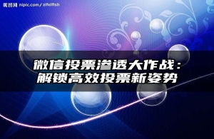 微信投票渗透大作战：解锁高效投票新姿势