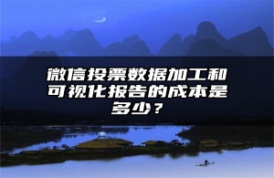 微信投票数据加工和可视化报告的成本是多少？