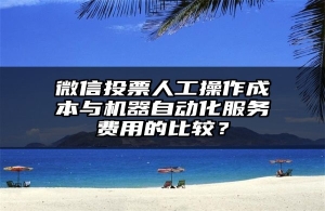 微信投票人工操作成本与机器自动化服务费用的比较？