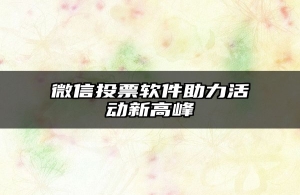 微信投票软件助力活动新高峰