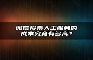 微信投票人工服务的成本究竟有多高？