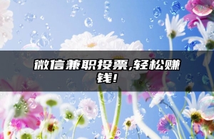 微信兼职投票,轻松赚钱!