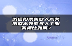 微信投票机器人服务的成本效率与人工服务相比如何？