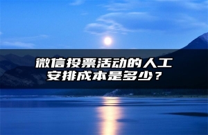 微信投票活动的人工安排成本是多少？