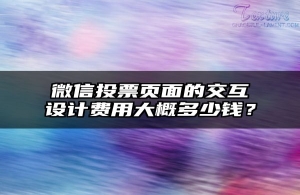 微信投票页面的交互设计费用大概多少钱？