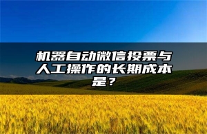 机器自动微信投票与人工操作的长期成本是？