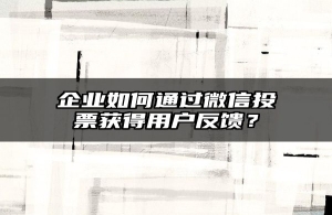 企业如何通过微信投票获得用户反馈？