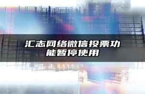 汇志网络微信投票功能暂停使用