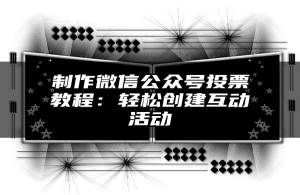 制作微信公众号投票教程：轻松创建互动活动