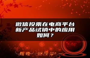 微信投票在电商平台新产品试销中的应用如何？