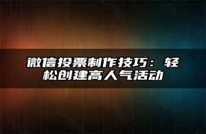微信投票制作技巧：轻松创建高人气活动