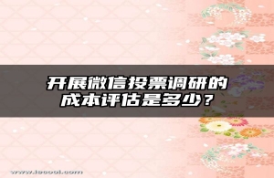 开展微信投票调研的成本评估是多少？