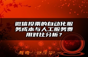 微信投票的自动化服务成本与人工服务费用对比分析？