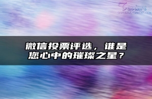 微信投票评选，谁是您心中的璀璨之星？
