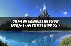 如何避免在微信投票活动中出现欺诈行为？