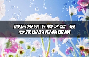 微信投票下载之星-最受欢迎的投票应用