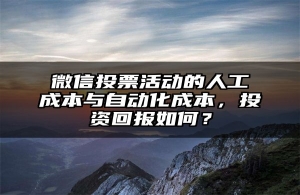 微信投票活动的人工成本与自动化成本，投资回报如何？
