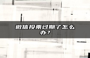 微信投票过期了怎么办？