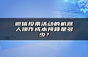 微信投票活动的机器人操作成本预算是多少？