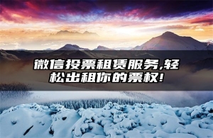 微信投票租赁服务,轻松出租你的票权!