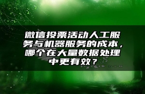 微信投票活动人工服务与机器服务的成本，哪个在大量数据处理中更有效？