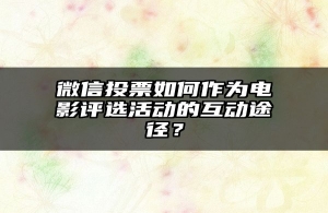 微信投票如何作为电影评选活动的互动途径？