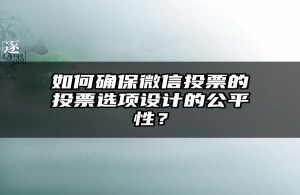 如何确保微信投票的投票选项设计的公平性？