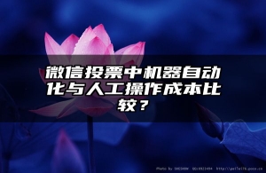 微信投票中机器自动化与人工操作成本比较？