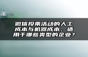 微信投票活动的人工成本与机器成本，适用于哪些类型的企业？