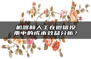 机器和人工在微信投票中的成本效益分析？