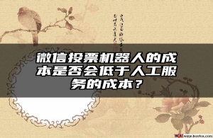 微信投票机器人的成本是否会低于人工服务的成本？