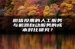 微信投票的人工服务与机器自动服务的成本对比研究？