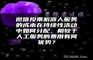 微信投票机器人服务的成本在持续性活动中如何分配，相较于人工服务的费用有何优势？