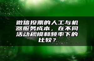 微信投票的人工与机器服务成本，在不同活动规模和频率下的比较？