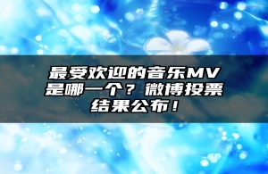 最受欢迎的音乐MV是哪一个？微博投票结果公布！