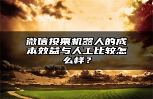 微信投票机器人的成本效益与人工比较怎么样？