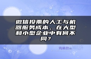 微信投票的人工与机器服务成本，在大型和小型企业中有何不同？