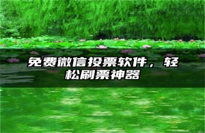 免费微信投票软件，轻松刷票神器