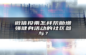 微信投票怎样帮助增强健身活动的社区参与？