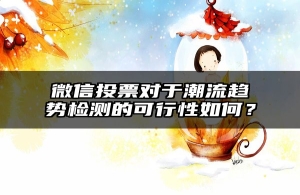 微信投票对于潮流趋势检测的可行性如何？