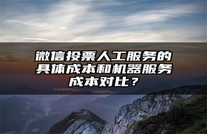 微信投票人工服务的具体成本和机器服务成本对比？