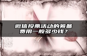 微信投票活动的筹备费用一般多少钱？