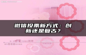 微信投票新方式：创新还是复古？
