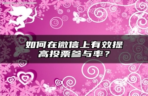 如何在微信上有效提高投票参与率？