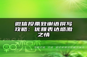 微信投票致谢语撰写攻略：优雅表达感激之情