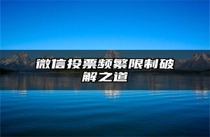 微信投票频繁限制破解之道