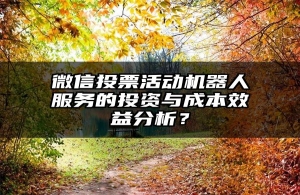 微信投票活动机器人服务的投资与成本效益分析？