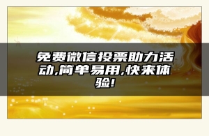 免费微信投票助力活动,简单易用,快来体验!