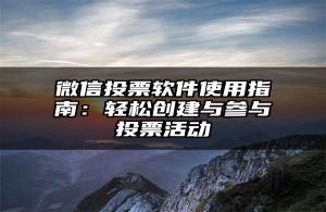 微信投票软件使用指南：轻松创建与参与投票活动