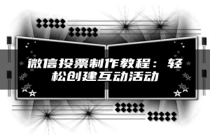 微信投票制作教程：轻松创建互动活动